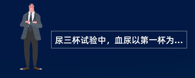 尿三杯试验中，血尿以第一杯为主，推测出血部位可能是