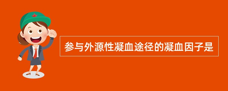 参与外源性凝血途径的凝血因子是