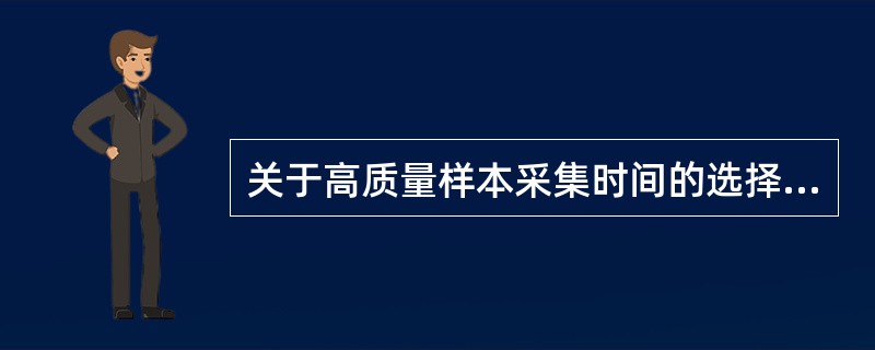 关于高质量样本采集时间的选择，以下错误的是