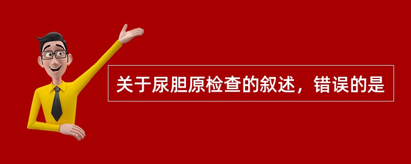 关于尿胆原检查的叙述，错误的是
