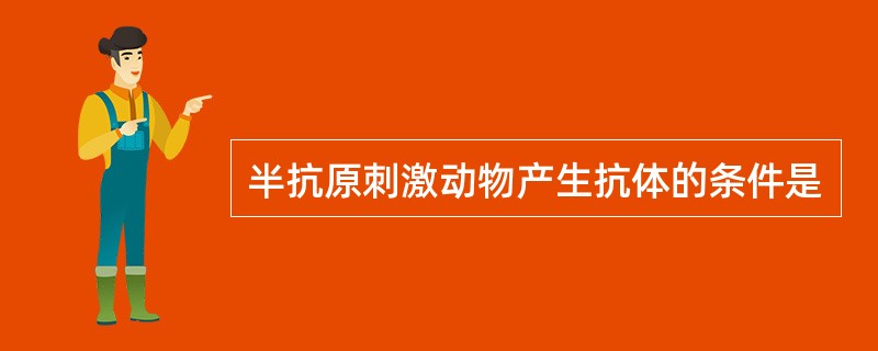 半抗原刺激动物产生抗体的条件是