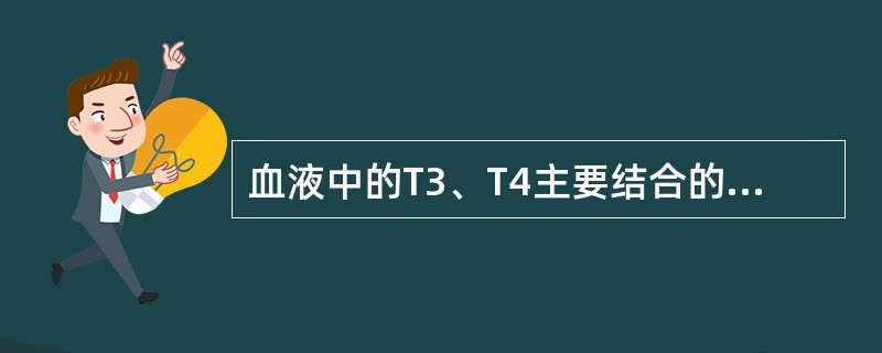 血液中的T3、T4主要结合的血浆蛋白是