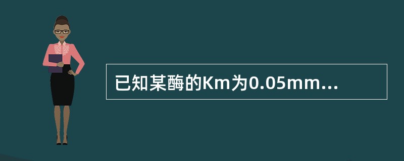 已知某酶的Km为0.05mmol／L，要使此酶的反应速度达最大反应速度的80%，底物浓度应为