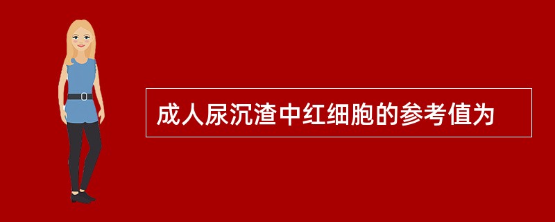 成人尿沉渣中红细胞的参考值为