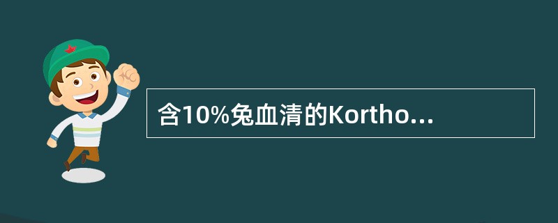 含10%兔血清的Korthof培养基主要用于哪种细菌增菌培养