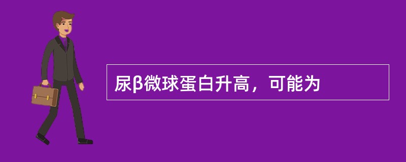 尿β微球蛋白升高，可能为