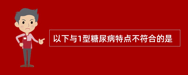 以下与1型糖尿病特点不符合的是