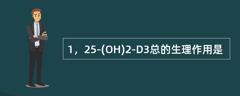 1，25-(OH)2-D3总的生理作用是