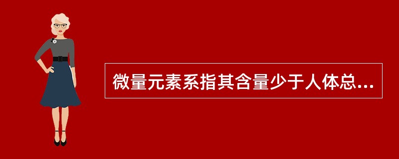 微量元素系指其含量少于人体总重量的