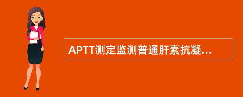 APTT测定监测普通肝素抗凝治疗不恰当的是