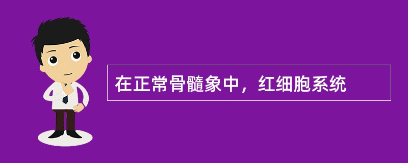 在正常骨髓象中，红细胞系统