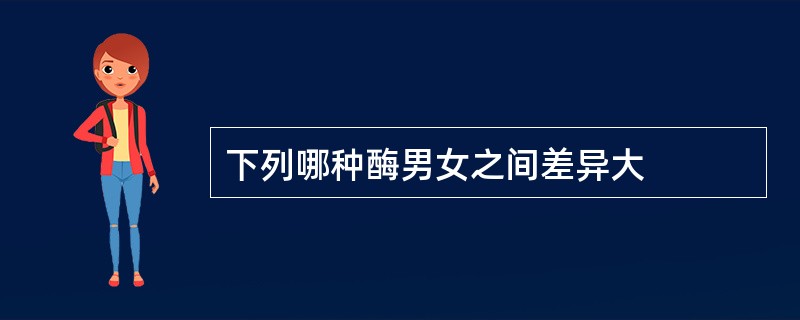 下列哪种酶男女之间差异大