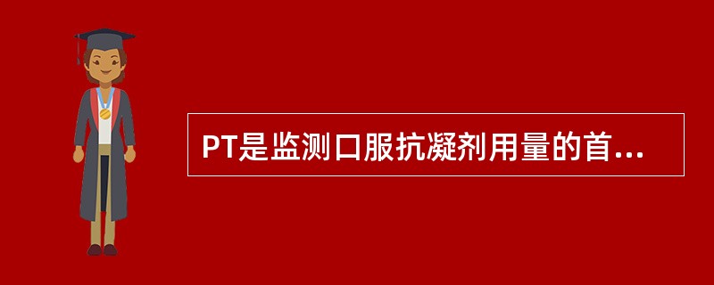 PT是监测口服抗凝剂用量的首选指标，临床上监测口服抗凝剂用量常要求PT及其INR值维持在