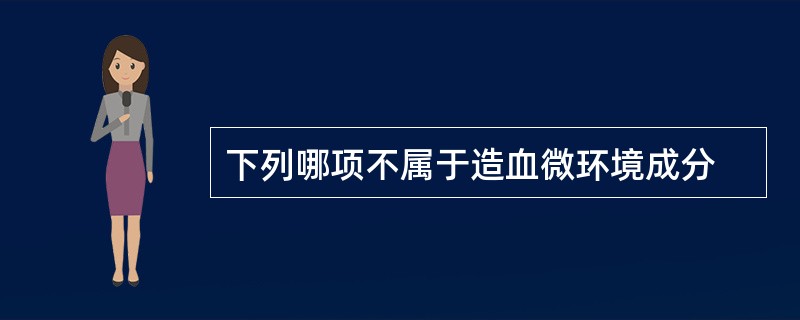 下列哪项不属于造血微环境成分