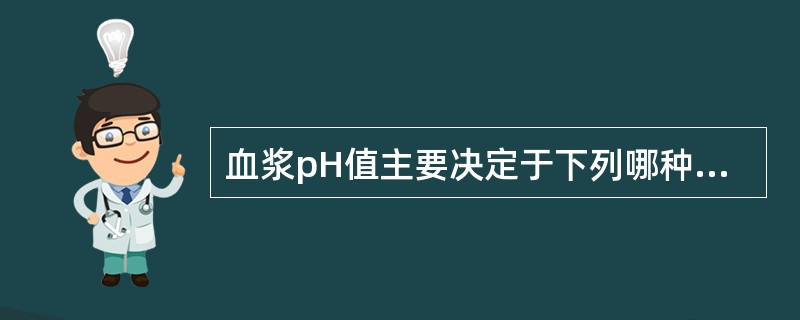 血浆pH值主要决定于下列哪种缓冲对