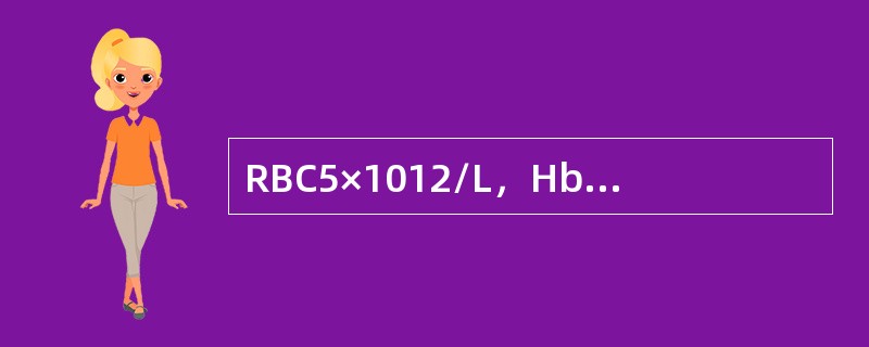 RBC5×1012/L，Hb60g/L,WBC9.5×109/L，骨髓幼红细胞增生伴巨幼变