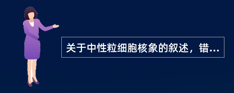 关于中性粒细胞核象的叙述，错误的是