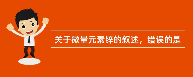 关于微量元素锌的叙述，错误的是