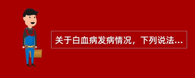 关于白血病发病情况，下列说法错误的是