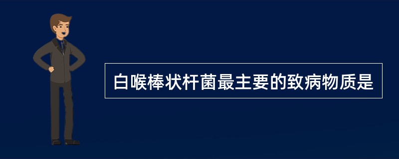 白喉棒状杆菌最主要的致病物质是