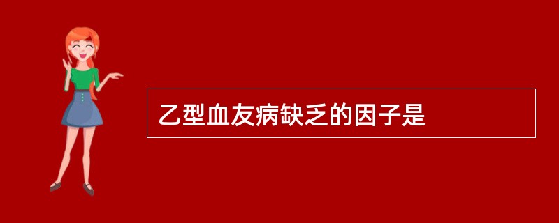 乙型血友病缺乏的因子是
