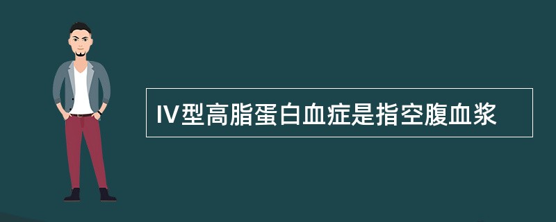 Ⅳ型高脂蛋白血症是指空腹血浆