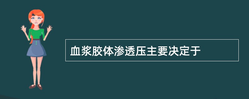 血浆胶体渗透压主要决定于