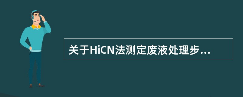 关于HiCN法测定废液处理步骤的叙述，哪项是不必要的