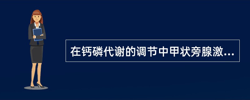 在钙磷代谢的调节中甲状旁腺激素的作用是