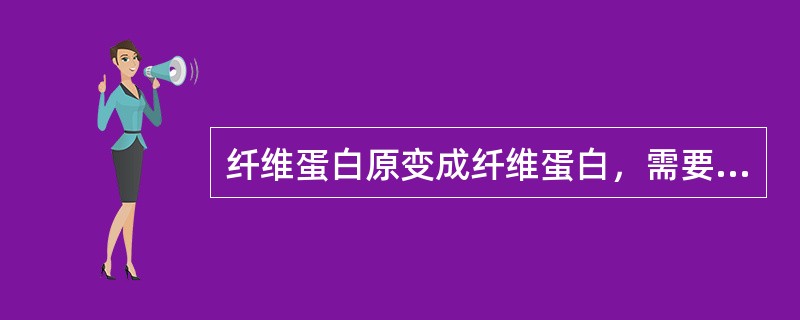 纤维蛋白原变成纤维蛋白，需要下列哪个凝血因子的参与