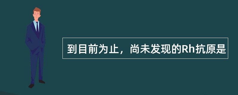 到目前为止，尚未发现的Rh抗原是