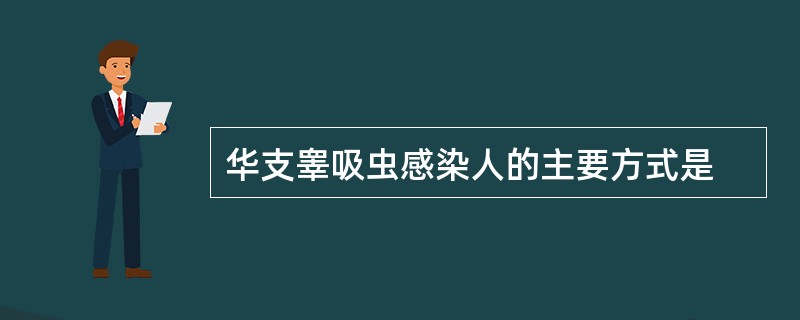 华支睾吸虫感染人的主要方式是