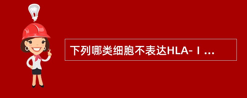 下列哪类细胞不表达HLA-Ⅰ类分子