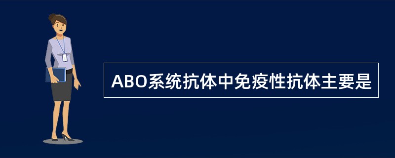 ABO系统抗体中免疫性抗体主要是