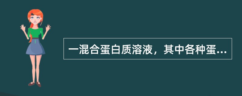 一混合蛋白质溶液，其中各种蛋白质的pI分别为4.6、5.0、5.3、6.7、7.3，电泳时欲使3种蛋白质泳向正极，缓冲液的pH应为