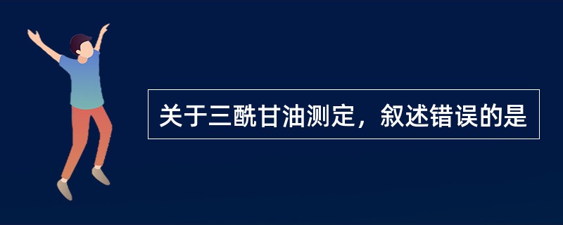 关于三酰甘油测定，叙述错误的是