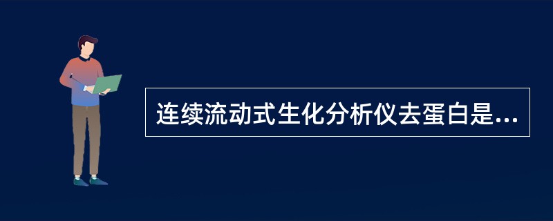 连续流动式生化分析仪去蛋白是利用