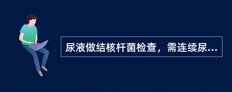 尿液做结核杆菌检查，需连续尿液的次数为