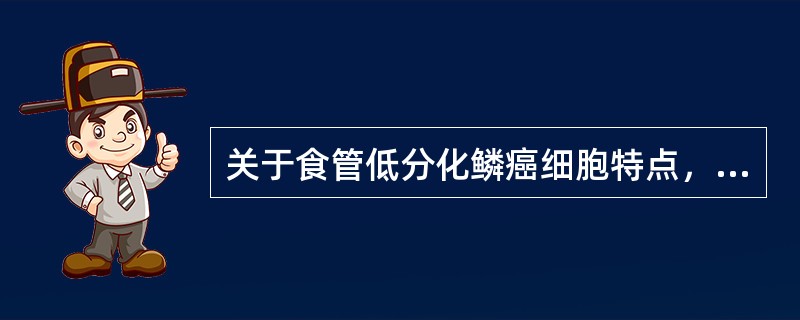 关于食管低分化鳞癌细胞特点，不正确的是