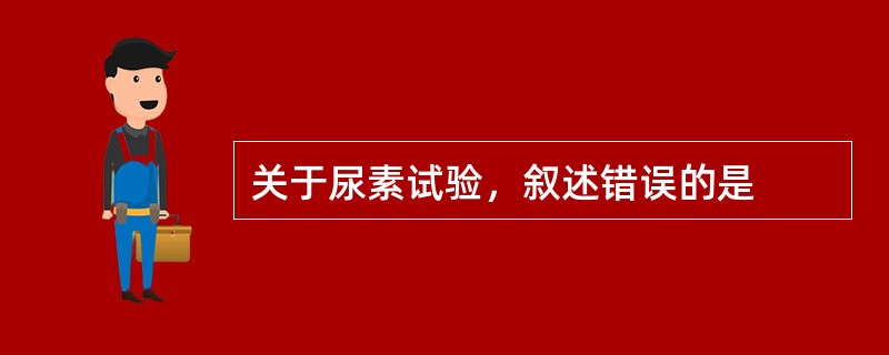 关于尿素试验，叙述错误的是