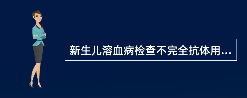 新生儿溶血病检查不完全抗体用哪种方法最经典