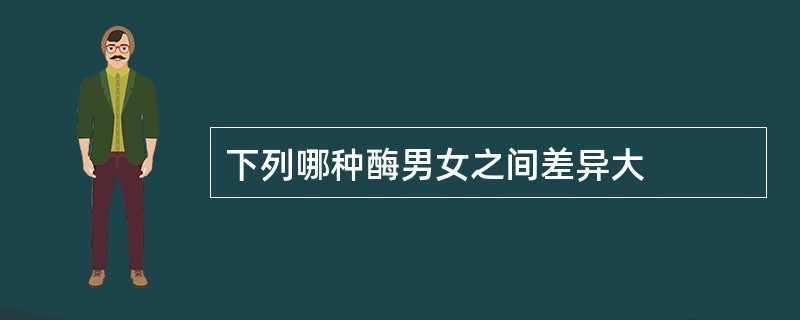 下列哪种酶男女之间差异大