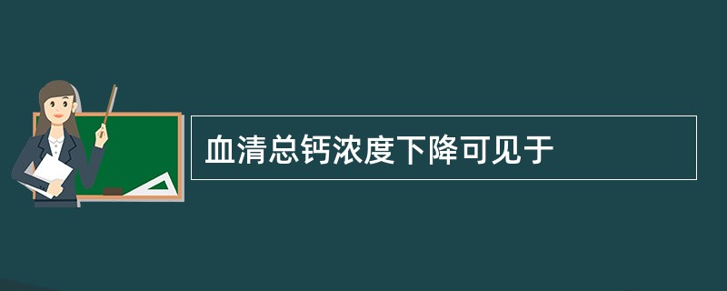 血清总钙浓度下降可见于