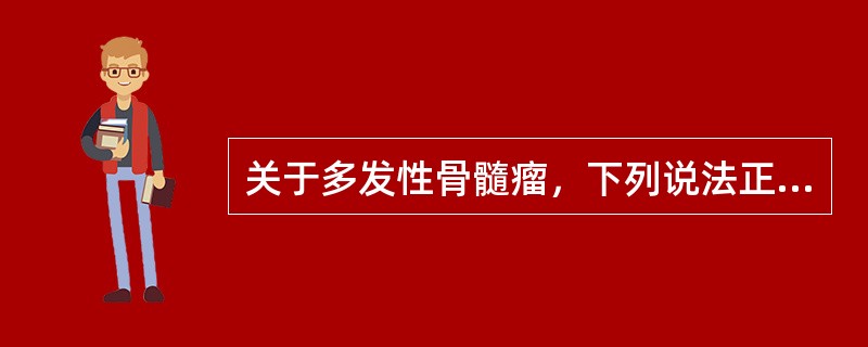 关于多发性骨髓瘤，下列说法正确的是