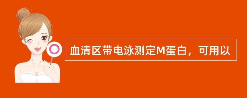 血清区带电泳测定M蛋白，可用以