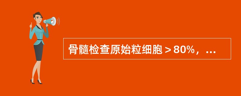 骨髓检查原始粒细胞＞80%，早幼粒细胞以下阶段＞10%，诊断为