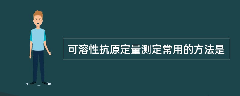 可溶性抗原定量测定常用的方法是