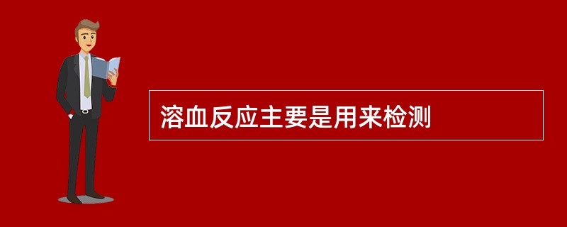 溶血反应主要是用来检测