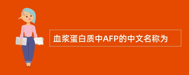 血浆蛋白质中AFP的中文名称为