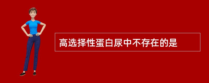 高选择性蛋白尿中不存在的是